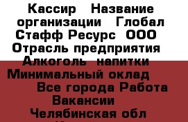 Кассир › Название организации ­ Глобал Стафф Ресурс, ООО › Отрасль предприятия ­ Алкоголь, напитки › Минимальный оклад ­ 35 000 - Все города Работа » Вакансии   . Челябинская обл.,Копейск г.